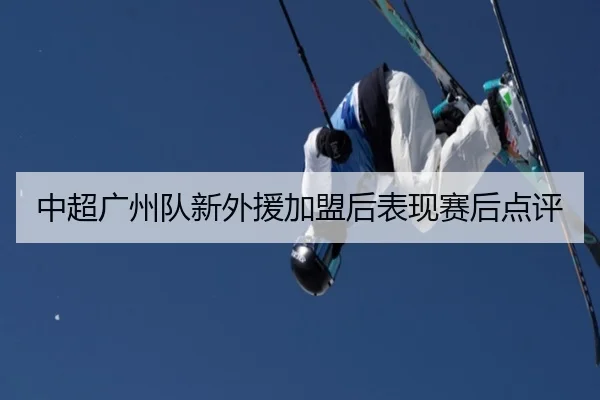 中超广州队新外援加盟后表现赛后点评