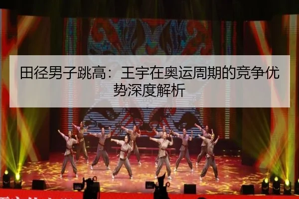 田径男子跳高：王宇在奥运周期的竞争优势深度解析
